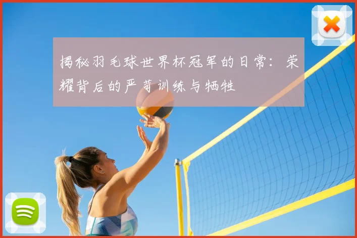 揭秘羽毛球世界杯冠军的日常：荣耀背后的严苛训练与牺牲