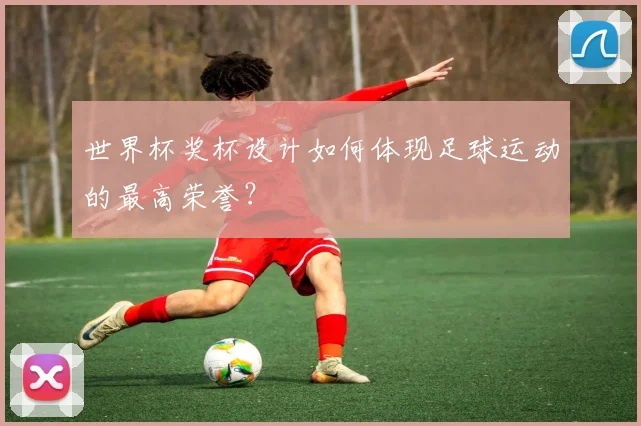 世界杯奖杯设计如何体现足球运动的最高荣誉？