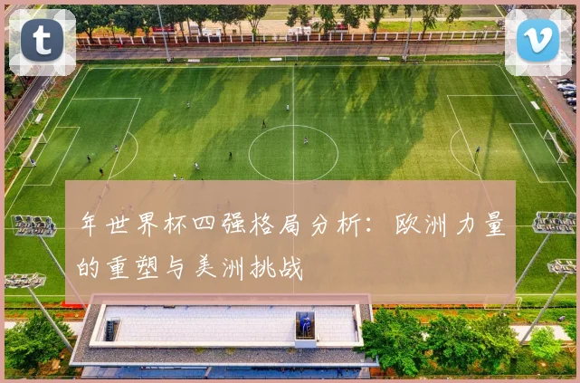 年世界杯四强格局分析：欧洲力量的重塑与美洲挑战
