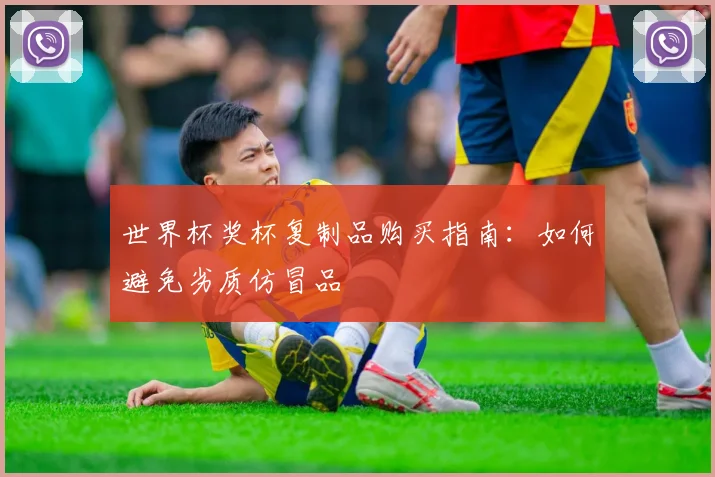 世界杯奖杯复制品购买指南：如何避免劣质仿冒品