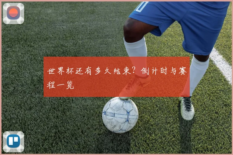 世界杯还有多久结束?倒计时与赛程一览