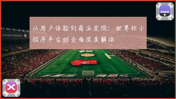 从用户体验到商业变现:世界杯小程序平台的全面深度解读