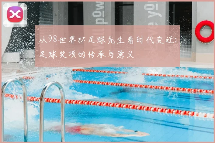 从98世界杯足球先生看时代变迁:足球奖项的传承与意义