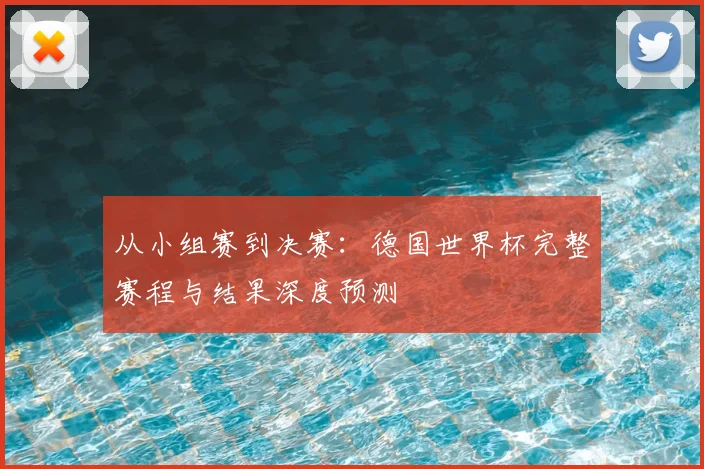 从小组赛到决赛：德国世界杯完整赛程与结果深度预测