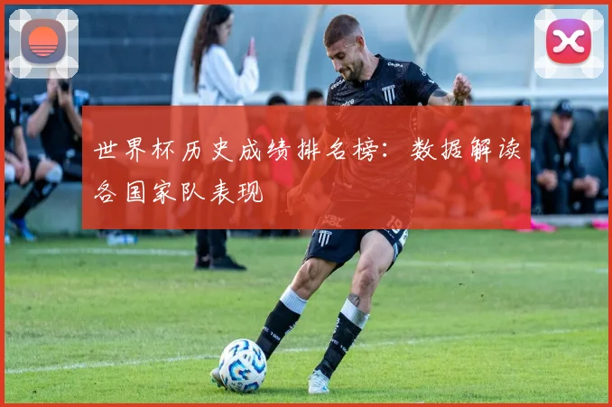 世界杯历史成绩排名榜:数据解读各国家队表现