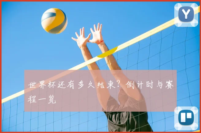 世界杯还有多久结束?倒计时与赛程一览
