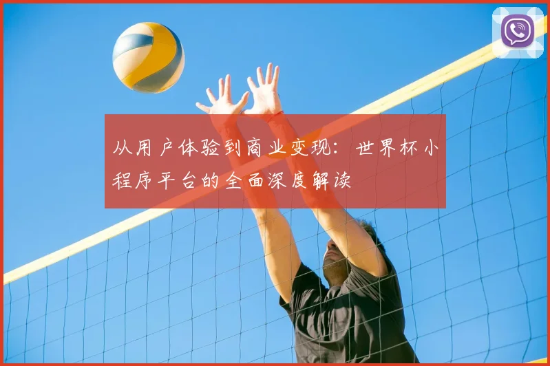 从用户体验到商业变现:世界杯小程序平台的全面深度解读