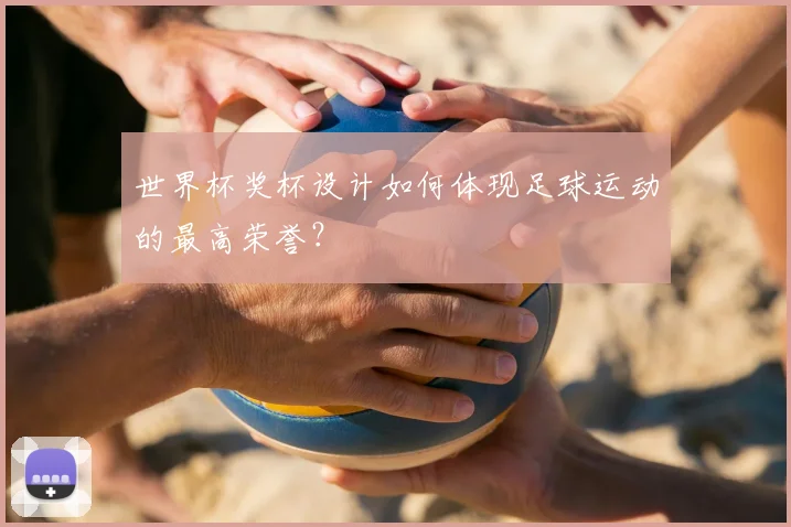 世界杯奖杯设计如何体现足球运动的最高荣誉？