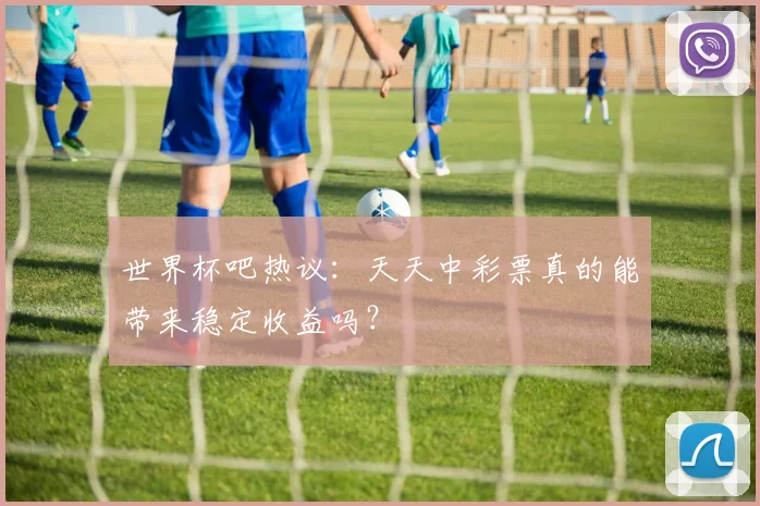 世界杯吧热议：天天中彩票真的能带来稳定收益吗？
