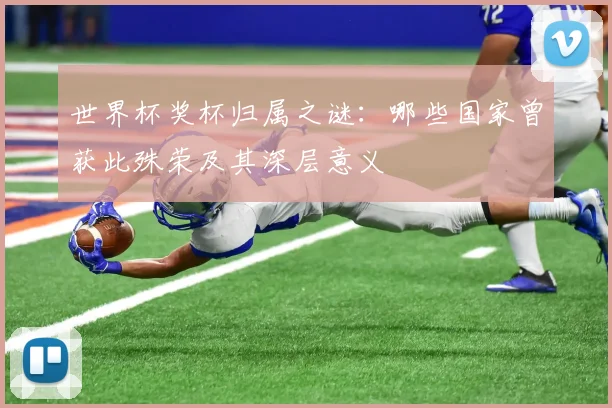 世界杯奖杯归属之谜：哪些国家曾获此殊荣及其深层意义