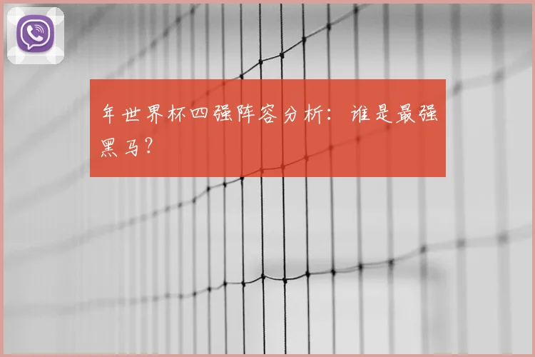 年世界杯四强阵容分析：谁是最强黑马？