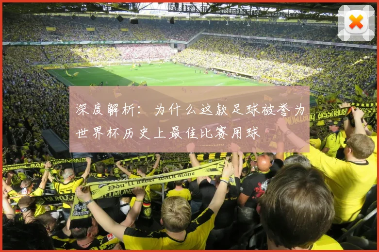 深度解析：为什么这款足球被誉为世界杯历史上最佳比赛用球