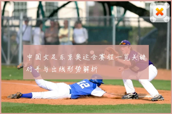 中国女足东京奥运会赛程一览关键对手与出线形势解析